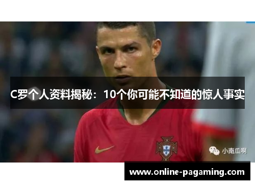 C罗个人资料揭秘：10个你可能不知道的惊人事实