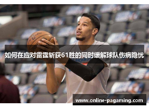 如何在应对雷霆斩获61胜的同时缓解球队伤病隐忧