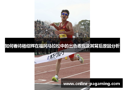 如何看待杨绍辉在福冈马拉松中的出色表现及其背后原因分析