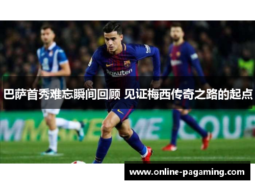 巴萨首秀难忘瞬间回顾 见证梅西传奇之路的起点