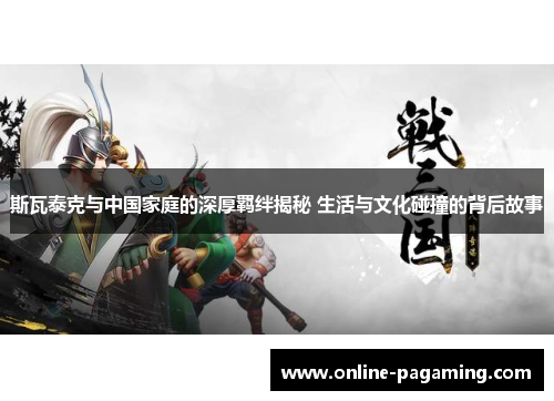 斯瓦泰克与中国家庭的深厚羁绊揭秘 生活与文化碰撞的背后故事