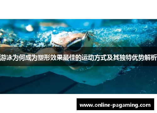 游泳为何成为塑形效果最佳的运动方式及其独特优势解析