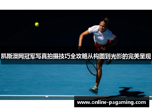 凯斯澳网冠军写真拍摄技巧全攻略从构图到光影的完美呈现