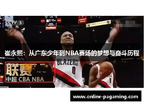 崔永熙：从广东少年到NBA赛场的梦想与奋斗历程