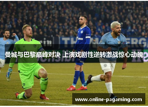 曼城与巴黎巅峰对决 上演戏剧性逆转激战惊心动魄