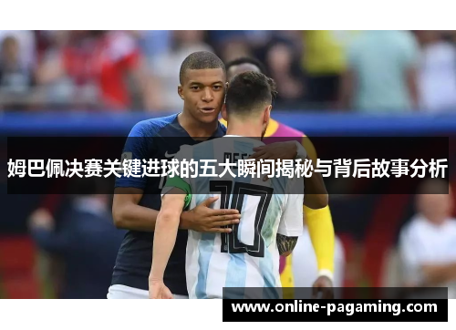 姆巴佩决赛关键进球的五大瞬间揭秘与背后故事分析