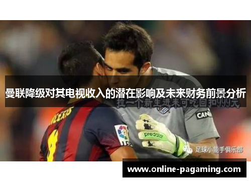 曼联降级对其电视收入的潜在影响及未来财务前景分析