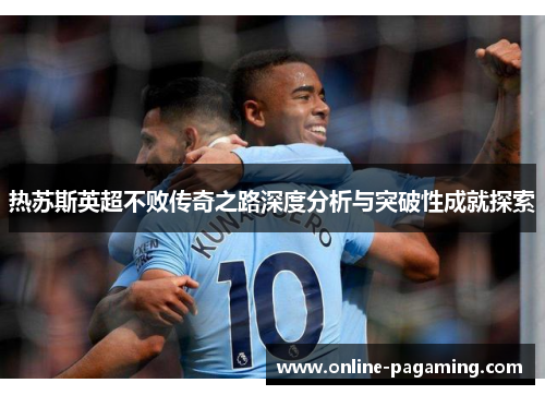 热苏斯英超不败传奇之路深度分析与突破性成就探索