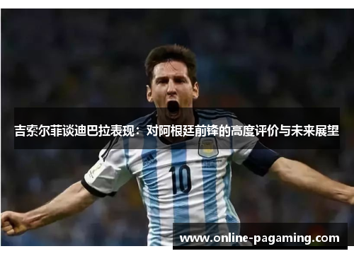 吉索尔菲谈迪巴拉表现：对阿根廷前锋的高度评价与未来展望