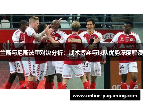 兰斯与尼斯法甲对决分析：战术博弈与球队优势深度解读