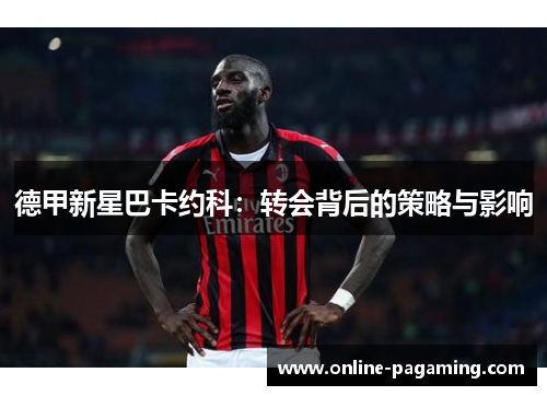 德甲新星巴卡约科：转会背后的策略与影响