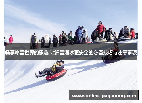 畅享冰雪世界的乐趣 让滑雪溜冰更安全的必备技巧与注意事项