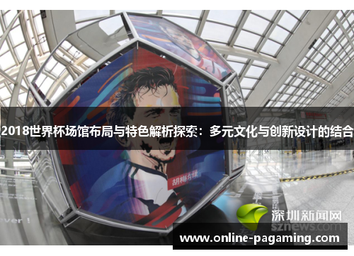 2018世界杯场馆布局与特色解析探索：多元文化与创新设计的结合