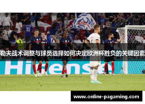 勒夫战术调整与球员选择如何决定欧洲杯胜负的关键因素