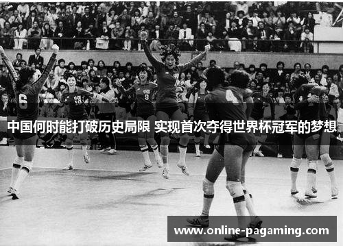 中国何时能打破历史局限 实现首次夺得世界杯冠军的梦想
