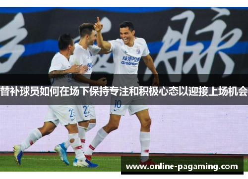 替补球员如何在场下保持专注和积极心态以迎接上场机会