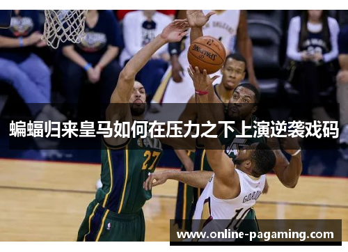 蝙蝠归来皇马如何在压力之下上演逆袭戏码