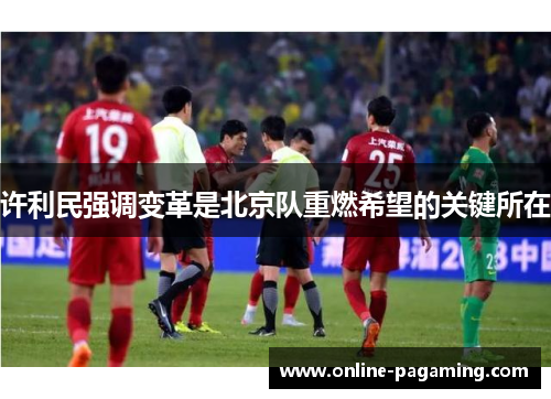 许利民强调变革是北京队重燃希望的关键所在