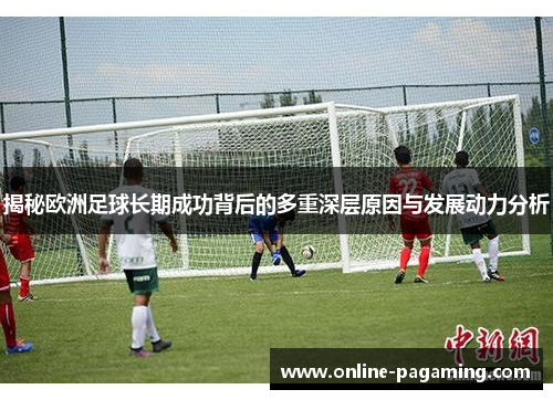 揭秘欧洲足球长期成功背后的多重深层原因与发展动力分析