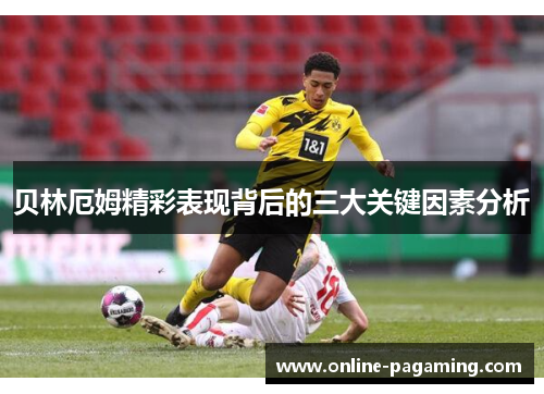 贝林厄姆精彩表现背后的三大关键因素分析