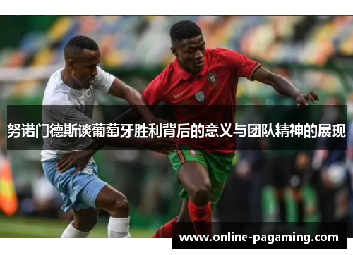 努诺门德斯谈葡萄牙胜利背后的意义与团队精神的展现
