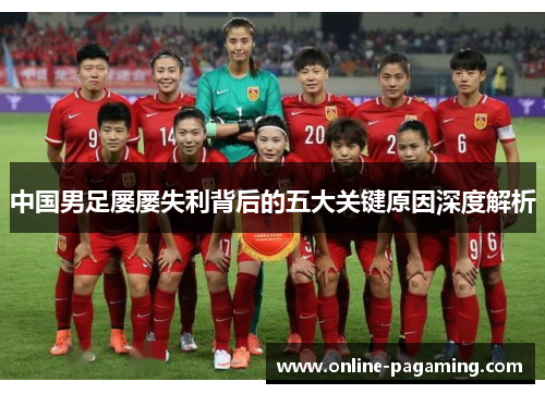 中国男足屡屡失利背后的五大关键原因深度解析