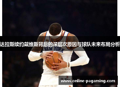 达拉斯续约戴维斯背后的深层次原因与球队未来布局分析