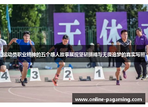 运动员职业精神的五个感人故事展现坚韧拼搏与无畏追梦的真实写照