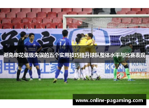 避免申花低级失误的五个实用技巧提升球队整体水平与比赛表现