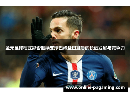 金元足球模式能否继续支撑巴黎圣日耳曼的长远发展与竞争力