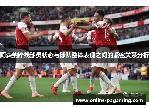 阿森纳锋线球员状态与球队整体表现之间的紧密关系分析