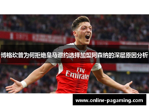 博格坎普为何拒绝皇马邀约选择加盟阿森纳的深层原因分析