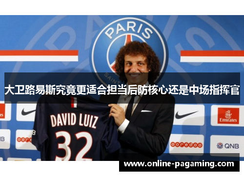 大卫路易斯究竟更适合担当后防核心还是中场指挥官