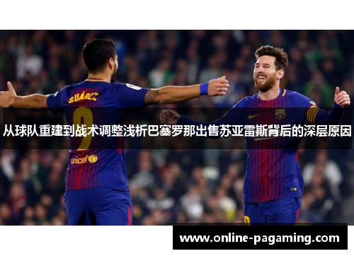从球队重建到战术调整浅析巴塞罗那出售苏亚雷斯背后的深层原因