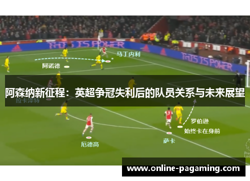 阿森纳新征程：英超争冠失利后的队员关系与未来展望