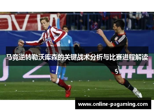 马竞逆转勒沃库森的关键战术分析与比赛进程解读