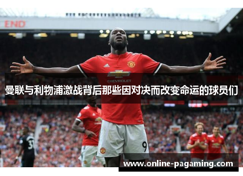 曼联与利物浦激战背后那些因对决而改变命运的球员们