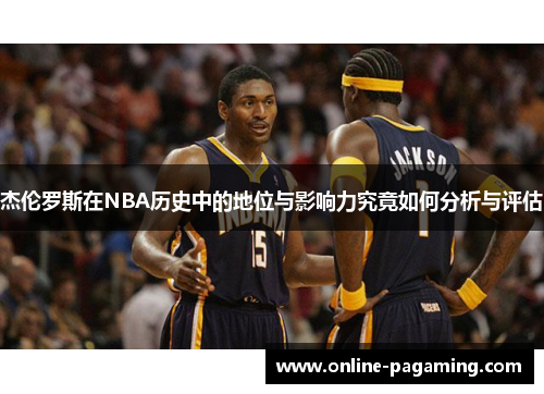 杰伦罗斯在NBA历史中的地位与影响力究竟如何分析与评估