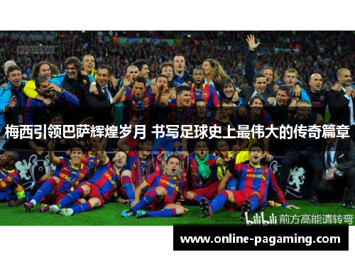 梅西引领巴萨辉煌岁月 书写足球史上最伟大的传奇篇章