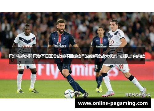 巴尔韦德对阵巴黎圣日耳曼欧联杯回暖信号深度解读战术状态与球队走向前瞻
