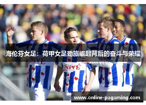 海伦芬女足：荷甲女足劲旅崛起背后的奋斗与荣耀