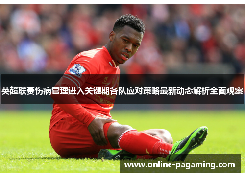 英超联赛伤病管理进入关键期各队应对策略最新动态解析全面观察
