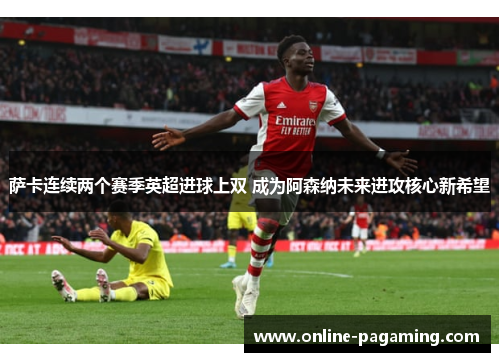 萨卡连续两个赛季英超进球上双 成为阿森纳未来进攻核心新希望