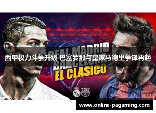 西甲权力斗争升级 巴塞罗那与皇家马德里争锋再起