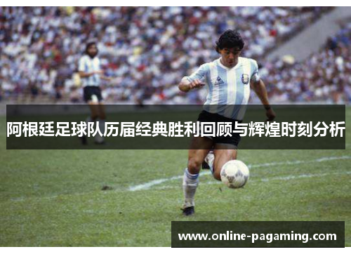 阿根廷足球队历届经典胜利回顾与辉煌时刻分析
